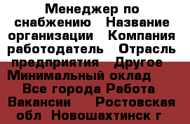 Менеджер по снабжению › Название организации ­ Компания-работодатель › Отрасль предприятия ­ Другое › Минимальный оклад ­ 1 - Все города Работа » Вакансии   . Ростовская обл.,Новошахтинск г.